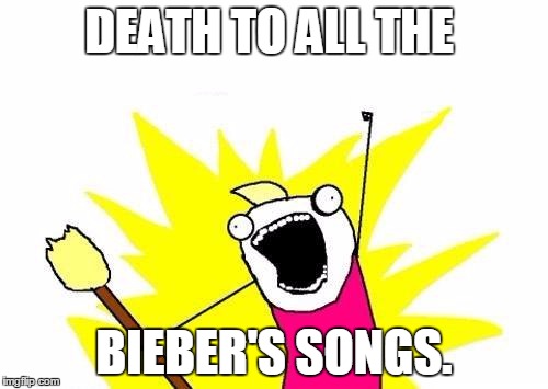 X All The Y Meme | DEATH TO ALL THE BIEBER'S SONGS. | image tagged in memes,x all the y | made w/ Imgflip meme maker