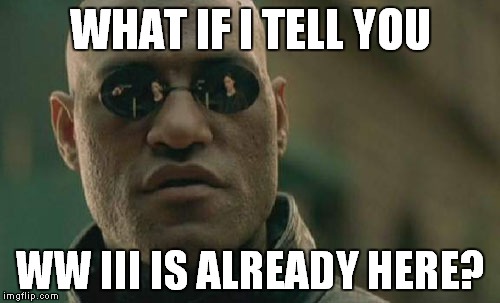Matrix Morpheus Meme | WHAT IF I TELL YOU WW III IS ALREADY HERE? | image tagged in memes,matrix morpheus | made w/ Imgflip meme maker