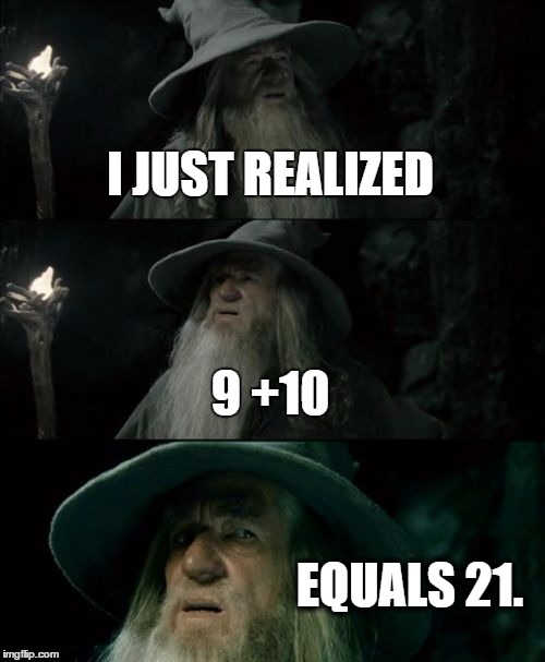 Confused Gandalf | I JUST REALIZED 9 +10 EQUALS 21. | image tagged in memes,confused gandalf | made w/ Imgflip meme maker