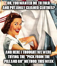 Who, me? | OH, YOU WANTED ME TO FOLD AND PUT AWAY CLEANED CLOTHES? AND HERE I THOUGHT WE WERE TRYING THE "PICK FROM THE PILE AND GO" METHOD THIS WEEK | image tagged in who me? | made w/ Imgflip meme maker