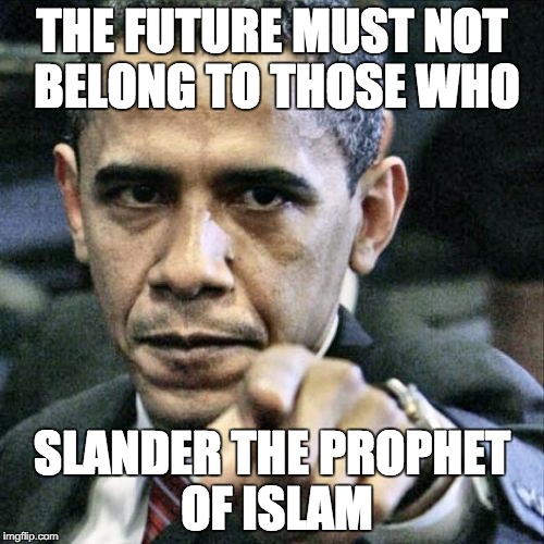 Pissed Off Obama | THE FUTURE MUST NOT BELONG TO THOSE WHO SLANDER THE PROPHET OF ISLAM | image tagged in memes,pissed off obama | made w/ Imgflip meme maker