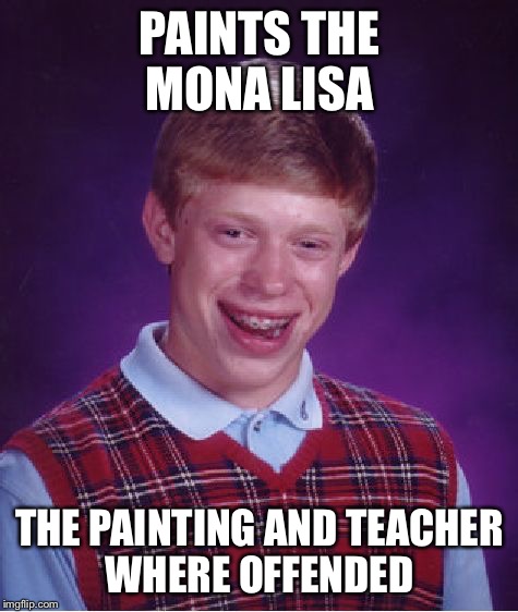 Even paintings have standards now | PAINTS THE MONA LISA THE PAINTING AND TEACHER WHERE OFFENDED | image tagged in memes,bad luck brian,the mona lisa | made w/ Imgflip meme maker
