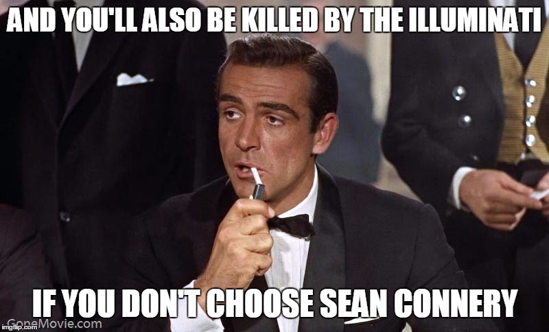 Sean Connery | AND YOU'LL ALSO BE KILLED BY THE ILLUMINATI IF YOU DON'T CHOOSE SEAN CONNERY | image tagged in sean connery | made w/ Imgflip meme maker