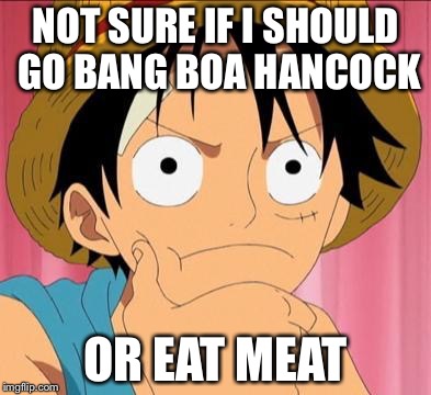 Luffy focused | NOT SURE IF I SHOULD GO BANG BOA HANCOCK OR EAT MEAT | image tagged in luffy focused | made w/ Imgflip meme maker