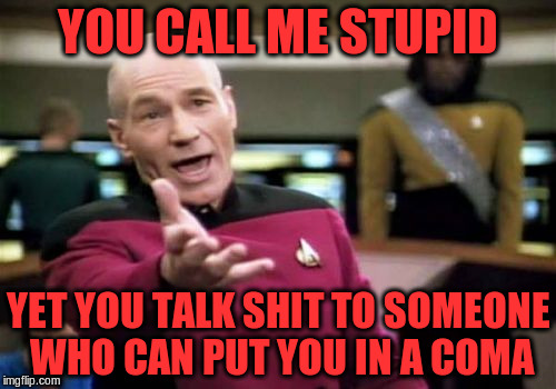 Picard Wtf | YOU CALL ME STUPID YET YOU TALK SHIT TO SOMEONE WHO CAN PUT YOU IN A COMA | image tagged in memes,picard wtf | made w/ Imgflip meme maker
