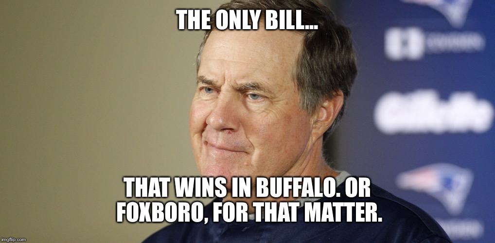 THE ONLY BILL... THAT WINS IN BUFFALO. OR FOXBORO, FOR THAT MATTER. | made w/ Imgflip meme maker