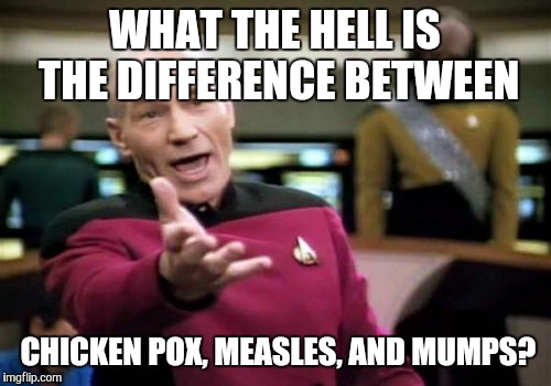 Picard Wtf Meme | WHAT THE HELL IS THE DIFFERENCE BETWEEN CHICKEN POX, MEASLES, AND MUMPS? | image tagged in memes,picard wtf | made w/ Imgflip meme maker