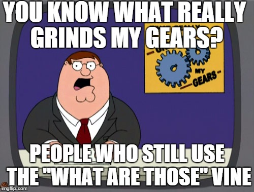 Peter Griffin News Meme | YOU KNOW WHAT REALLY GRINDS MY GEARS? PEOPLE WHO STILL USE THE "WHAT ARE THOSE" VINE | image tagged in memes,peter griffin news,scumbag | made w/ Imgflip meme maker