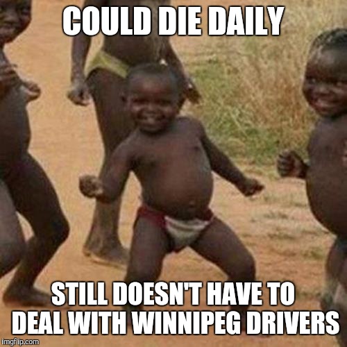 Third World Success Kid Meme | COULD DIE DAILY STILL DOESN'T HAVE TO DEAL WITH WINNIPEG DRIVERS | image tagged in memes,third world success kid | made w/ Imgflip meme maker