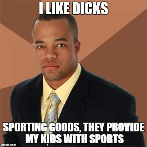 a classmate told me this one day, he is awesome | I LIKE DICKS SPORTING GOODS, THEY PROVIDE MY KIDS WITH SPORTS | image tagged in memes,successful black man | made w/ Imgflip meme maker