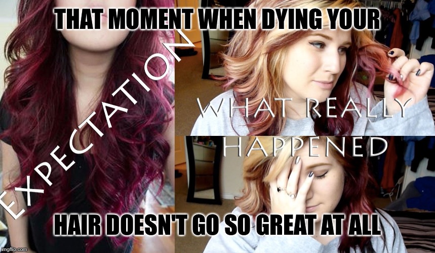 THAT MOMENT WHEN DYING YOUR HAIR DOESN'T GO SO GREAT AT ALL | image tagged in so true memes | made w/ Imgflip meme maker