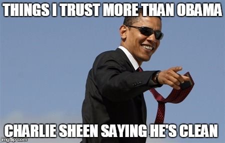 Cool Obama Meme | THINGS I TRUST MORE THAN OBAMA CHARLIE SHEEN SAYING HE'S CLEAN | image tagged in memes,cool obama | made w/ Imgflip meme maker
