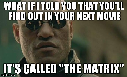 Matrix Morpheus Meme | WHAT IF I TOLD YOU THAT YOU'LL FIND OUT IN YOUR NEXT MOVIE IT'S CALLED "THE MATRIX" | image tagged in memes,matrix morpheus | made w/ Imgflip meme maker