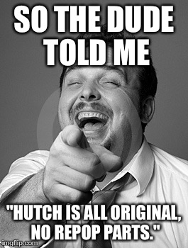 SO THE DUDE TOLD ME "HUTCH IS ALL ORIGINAL, NO REPOP PARTS." | made w/ Imgflip meme maker