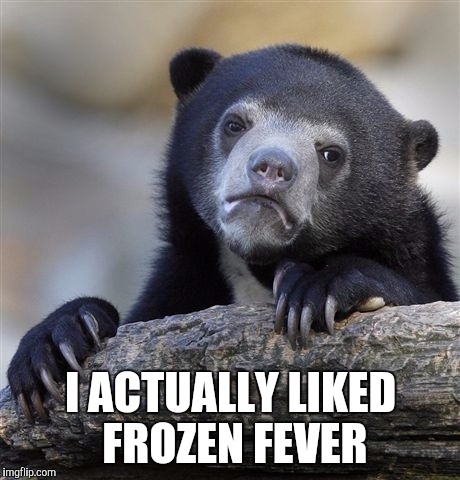 Don't hate me. | I ACTUALLY LIKED FROZEN FEVER | image tagged in memes,confession bear,frozen | made w/ Imgflip meme maker