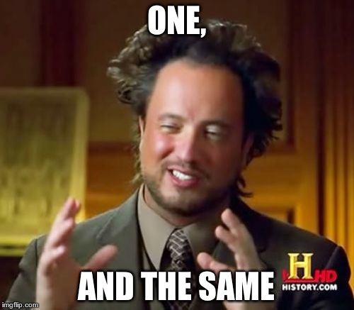 Ancient Aliens Meme | ONE, AND THE SAME | image tagged in memes,ancient aliens | made w/ Imgflip meme maker