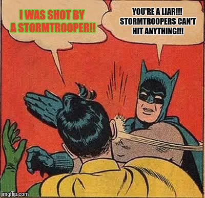 Batman Slapping Robin Meme | I WAS SHOT BY A STORMTROOPER!! YOU'RE A LIAR!!! STORMTROOPERS CAN'T HIT ANYTHING!!! | image tagged in memes,batman slapping robin | made w/ Imgflip meme maker