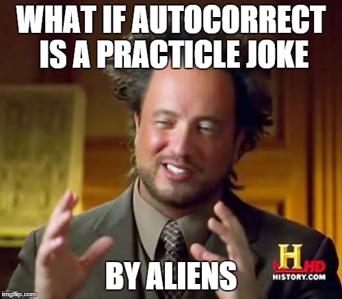 Ancient Aliens Meme | WHAT IF AUTOCORRECT IS A PRACTICLE JOKE BY ALIENS | image tagged in memes,ancient aliens | made w/ Imgflip meme maker