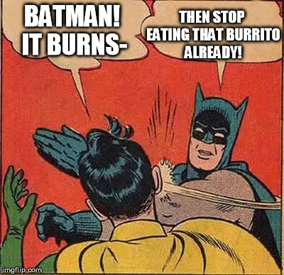 Batman Slapping Robin Meme | BATMAN! IT BURNS- THEN STOP EATING THAT BURRITO ALREADY! | image tagged in memes,batman slapping robin | made w/ Imgflip meme maker