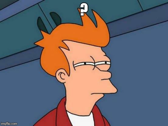 Futurama Fry Meme | ? | image tagged in memes,futurama fry | made w/ Imgflip meme maker