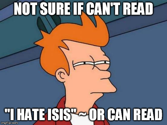 NOT SURE IF CAN'T READ "I HATE ISIS" ~ OR CAN READ | image tagged in memes,futurama fry | made w/ Imgflip meme maker