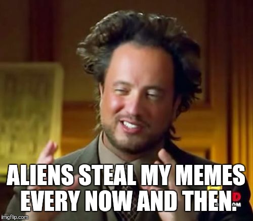 Ancient Aliens Meme | ALIENS STEAL MY MEMES EVERY NOW AND THEN. | image tagged in memes,ancient aliens | made w/ Imgflip meme maker