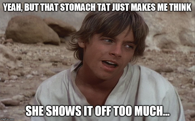 Luke isn't sure about Ben... | YEAH, BUT THAT STOMACH TAT JUST MAKES ME THINK SHE SHOWS IT OFF TOO MUCH... | image tagged in luke isn't sure about ben | made w/ Imgflip meme maker
