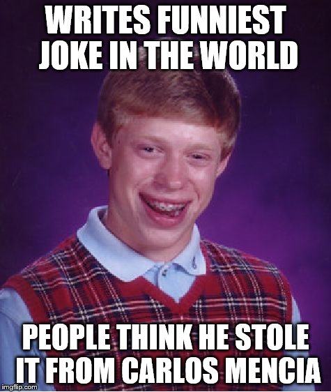 Bad Luck Brian | WRITES FUNNIEST JOKE IN THE WORLD PEOPLE THINK HE STOLE IT FROM CARLOS MENCIA | image tagged in memes,bad luck brian | made w/ Imgflip meme maker
