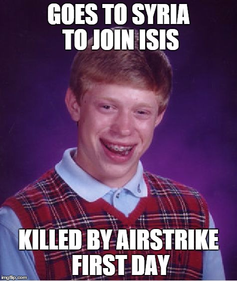 Bad Luck Brian Meme | GOES TO SYRIA TO JOIN ISIS KILLED BY AIRSTRIKE FIRST DAY | image tagged in memes,bad luck brian | made w/ Imgflip meme maker