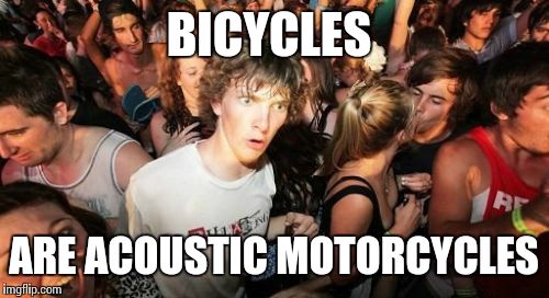 Sudden Clarity Clarence | BICYCLES ARE ACOUSTIC MOTORCYCLES | image tagged in memes,sudden clarity clarence | made w/ Imgflip meme maker