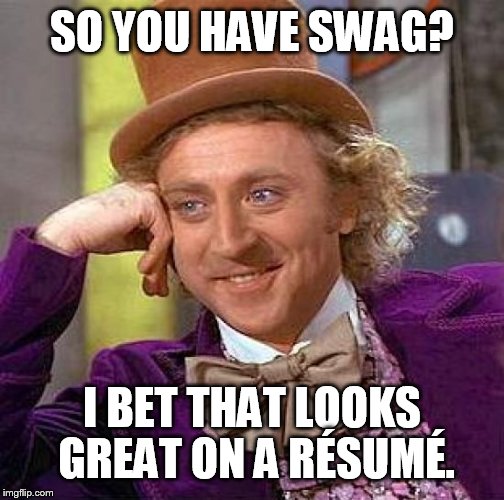 Creepy Condescending Wonka Meme | SO YOU HAVE SWAG? I BET THAT LOOKS GREAT ON A RÉSUMÉ. | image tagged in memes,creepy condescending wonka | made w/ Imgflip meme maker