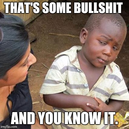 Third World Skeptical Kid | THAT'S SOME BULLSHIT AND YOU KNOW IT. | image tagged in memes,third world skeptical kid | made w/ Imgflip meme maker