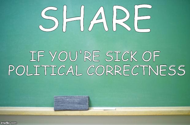 blank chalkboard | SHARE IF YOU'RE SICK OF POLITICAL CORRECTNESS | image tagged in blank chalkboard | made w/ Imgflip meme maker