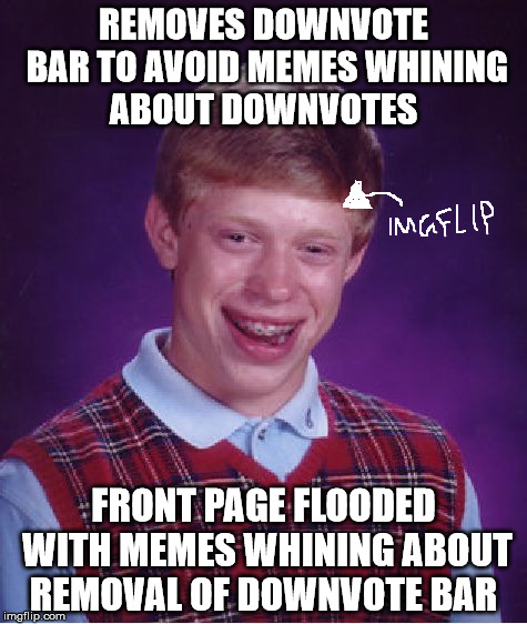 Bad Luck Imgflip | REMOVES DOWNVOTE BAR TO AVOID MEMES WHINING ABOUT DOWNVOTES FRONT PAGE FLOODED WITH MEMES WHINING ABOUT REMOVAL OF DOWNVOTE BAR | image tagged in memes,bad luck brian | made w/ Imgflip meme maker
