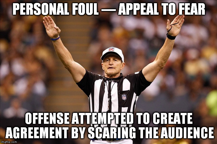 Scaring the Audience | PERSONAL FOUL — APPEAL TO FEAR OFFENSE ATTEMPTED TO CREATE AGREEMENT BY SCARING THE AUDIENCE | image tagged in logical fallacy referee nfl 85 | made w/ Imgflip meme maker