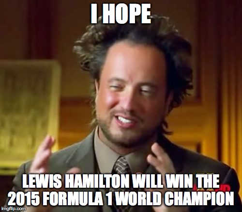 I Hope Lewis Hamilton Will Win The 2015 Formula 1 World Champion | I HOPE LEWIS HAMILTON WILL WIN THE 2015 FORMULA 1 WORLD CHAMPION | image tagged in memes,ancient aliens | made w/ Imgflip meme maker