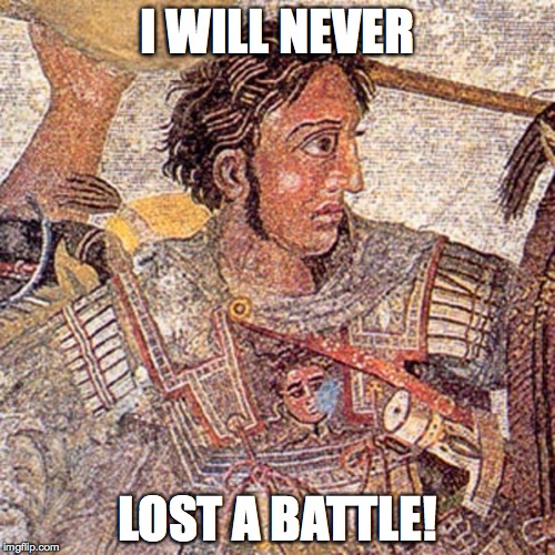 Alexander the Great will never lost a battle | I WILL NEVER LOST A BATTLE! | image tagged in battle,meme | made w/ Imgflip meme maker
