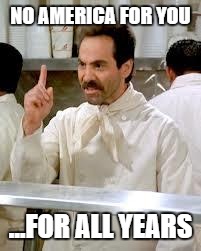 Soup Nazi | NO AMERICA FOR YOU ...FOR ALL YEARS | image tagged in soup nazi | made w/ Imgflip meme maker