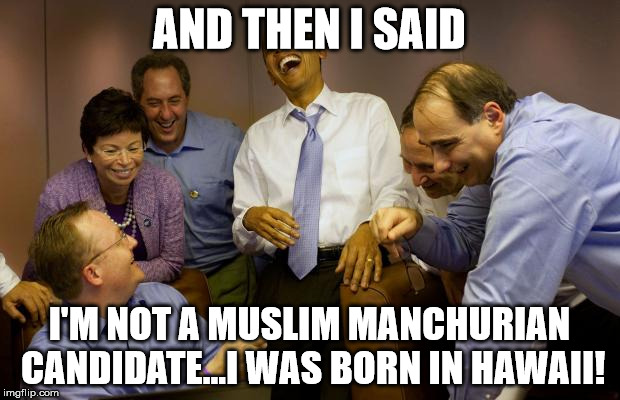 And then I said Obama Meme | AND THEN I SAID I'M NOT A MUSLIM MANCHURIAN CANDIDATE...I WAS BORN IN HAWAII! | image tagged in memes,and then i said obama | made w/ Imgflip meme maker