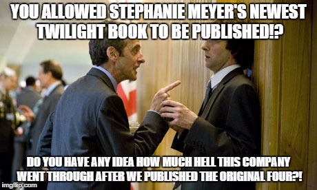 YOU ALLOWED STEPHANIE MEYER'S NEWEST TWILIGHT BOOK TO BE PUBLISHED!? DO YOU HAVE ANY IDEA HOW MUCH HELL THIS COMPANY WENT THROUGH AFTER WE P | image tagged in twilight,capaldi | made w/ Imgflip meme maker