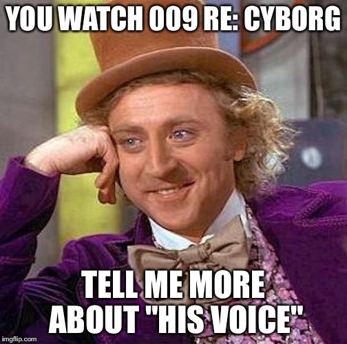 Creepy Condescending Wonka Meme | YOU WATCH 009 RE: CYBORG TELL ME MORE ABOUT "HIS VOICE" | image tagged in memes,creepy condescending wonka | made w/ Imgflip meme maker