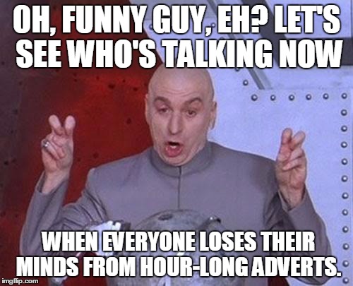 Dr Evil Laser Meme | OH, FUNNY GUY, EH? LET'S SEE WHO'S TALKING NOW WHEN EVERYONE LOSES THEIR MINDS FROM HOUR-LONG ADVERTS. | image tagged in memes,dr evil laser | made w/ Imgflip meme maker