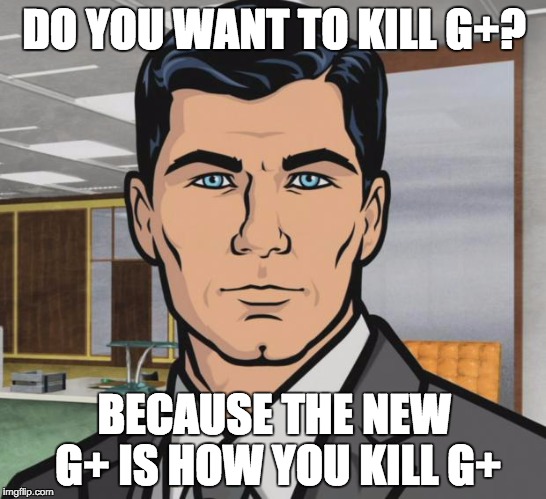 Archer Meme | DO YOU WANT TO KILL G+? BECAUSE THE NEW G+ IS HOW YOU KILL G+ | image tagged in memes,archer | made w/ Imgflip meme maker