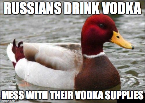 Malicious Advice Mallard | RUSSIANS DRINK VODKA MESS WITH THEIR VODKA SUPPLIES | image tagged in memes,malicious advice mallard | made w/ Imgflip meme maker