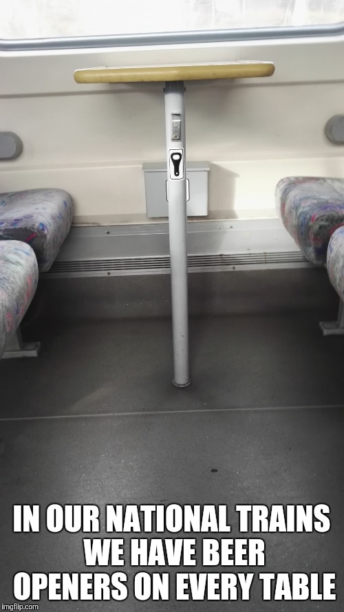 IN OUR NATIONAL TRAINS WE HAVE BEER OPENERS ON EVERY TABLE | image tagged in beer | made w/ Imgflip meme maker