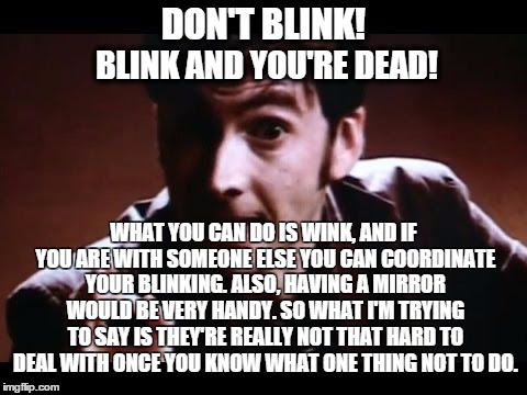 DON'T BLINK! BLINK AND YOU'RE DEAD! WHAT YOU CAN DO IS WINK, AND IF YOU ARE WITH SOMEONE ELSE YOU CAN COORDINATE YOUR BLINKING. ALSO, HAVING | image tagged in blink | made w/ Imgflip meme maker