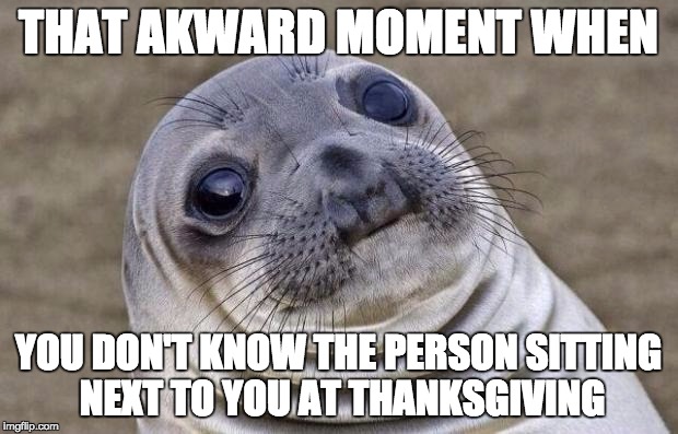 Awkward Moment Sealion Meme | THAT AKWARD MOMENT WHEN YOU DON'T KNOW THE PERSON SITTING NEXT TO YOU AT THANKSGIVING | image tagged in memes,awkward moment sealion,thanksgiving | made w/ Imgflip meme maker