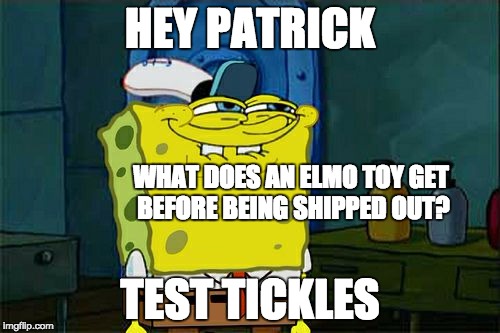 Don't You Squidward | HEY PATRICK TEST TICKLES WHAT DOES AN ELMO TOY GET BEFORE BEING SHIPPED OUT? | image tagged in memes,dont you squidward | made w/ Imgflip meme maker