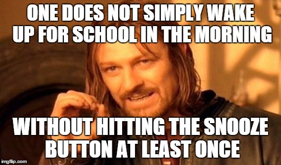 One Does Not Simply Meme | ONE DOES NOT SIMPLY WAKE UP FOR SCHOOL IN THE MORNING WITHOUT HITTING THE SNOOZE BUTTON AT LEAST ONCE | image tagged in memes,one does not simply | made w/ Imgflip meme maker