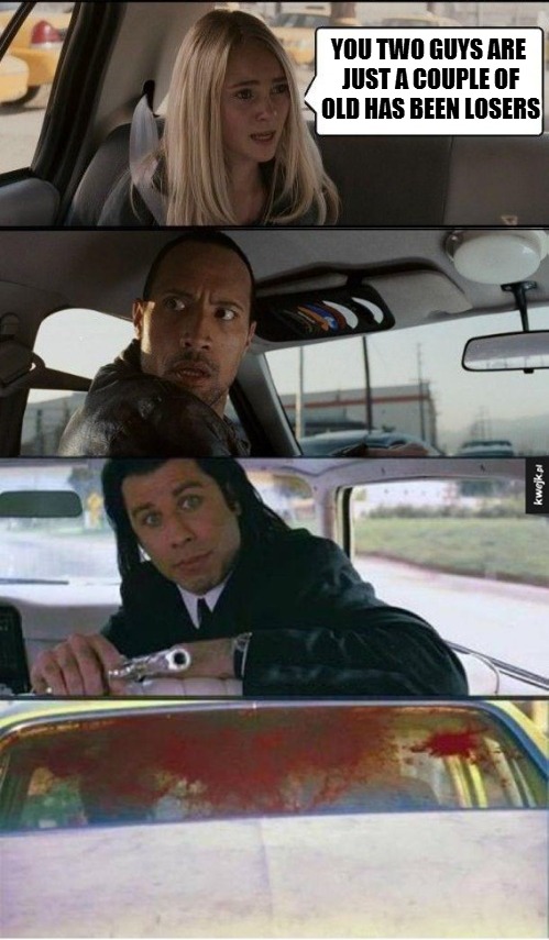 i guess The Rock and Vincent Vega are kind of sensitive at this stage in their life... | YOU TWO GUYS ARE JUST A COUPLE OF OLD HAS BEEN LOSERS | image tagged in the rock and vincent give her a ride | made w/ Imgflip meme maker